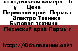 холодильная камера , б.у.  › Цена ­ 9 000 - Пермский край, Пермь г. Электро-Техника » Бытовая техника   . Пермский край,Пермь г.